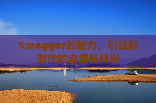 Swagger的魅力,引领新时代的自信与风采